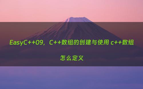 EasyC++09，C++数组的创建与使用 c++数组怎么定义