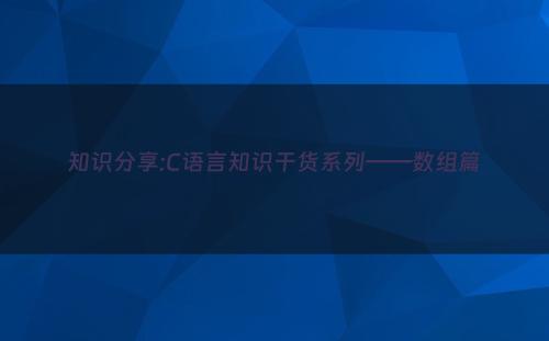 知识分享:C语言知识干货系列——数组篇