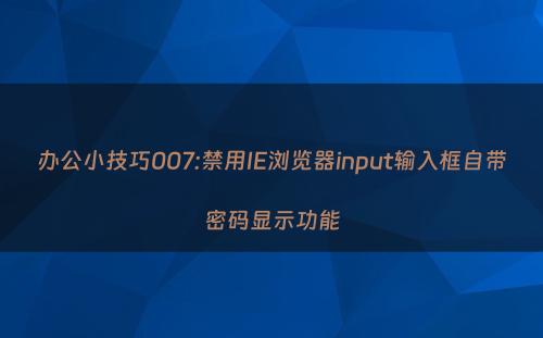 办公小技巧007:禁用IE浏览器input输入框自带密码显示功能