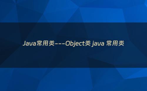 Java常用类---Object类 java 常用类