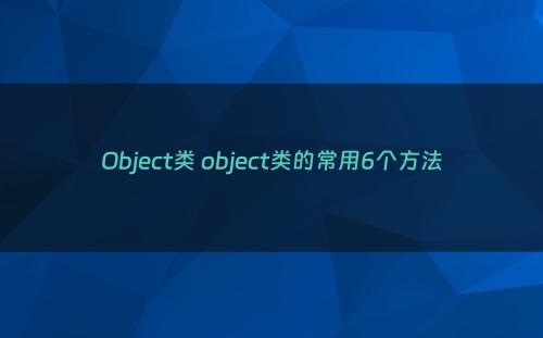 Object类 object类的常用6个方法