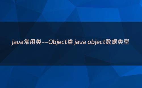 java常用类--Object类 java object数据类型
