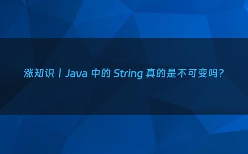涨知识丨Java 中的 String 真的是不可变吗?