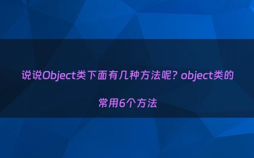 说说Object类下面有几种方法呢? object类的常用6个方法