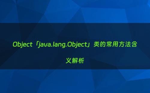 Object「java.lang.Object」类的常用方法含义解析