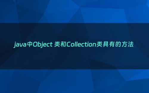 java中Object 类和Collection类具有的方法