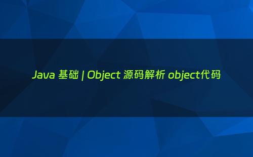 Java 基础 | Object 源码解析 object代码