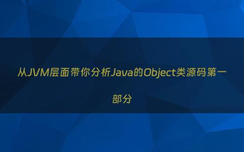 从JVM层面带你分析Java的Object类源码第一部分