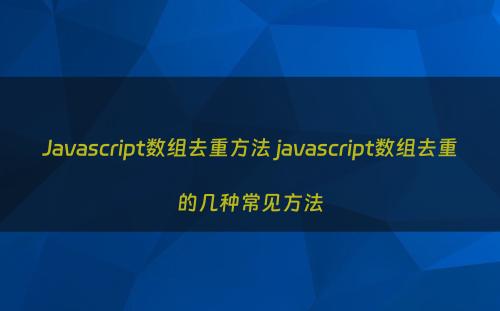 Javascript数组去重方法 javascript数组去重的几种常见方法