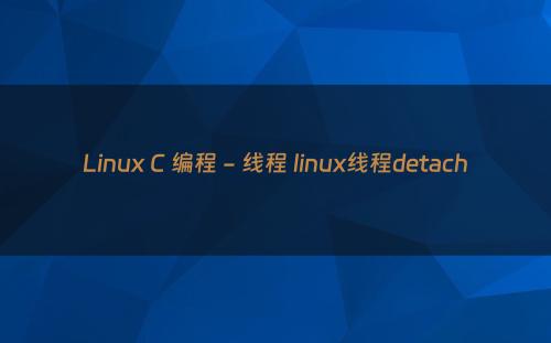 Linux C 编程 - 线程 linux线程detach