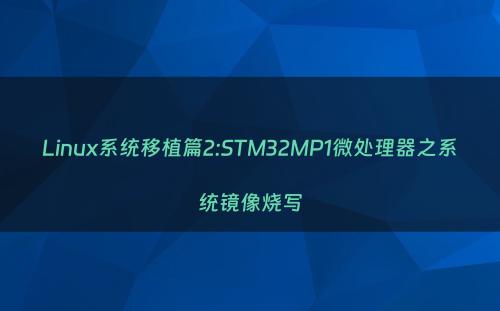Linux系统移植篇2:STM32MP1微处理器之系统镜像烧写