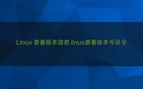 Linux 查看版本信息 linux查看版本号命令