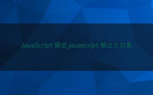 JavaScript 输出 javascript 输出父对象