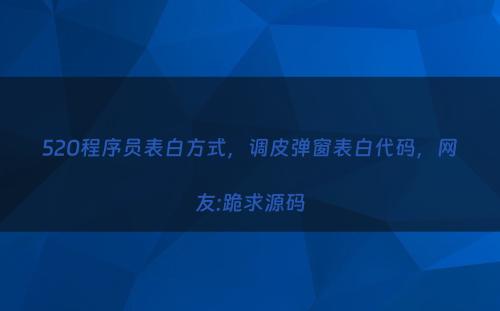 520程序员表白方式，调皮弹窗表白代码，网友:跪求源码