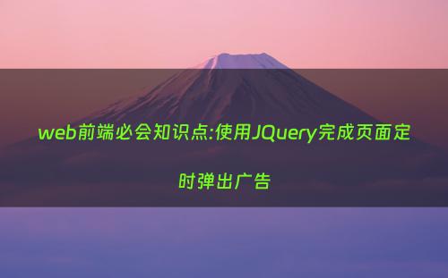 web前端必会知识点:使用JQuery完成页面定时弹出广告