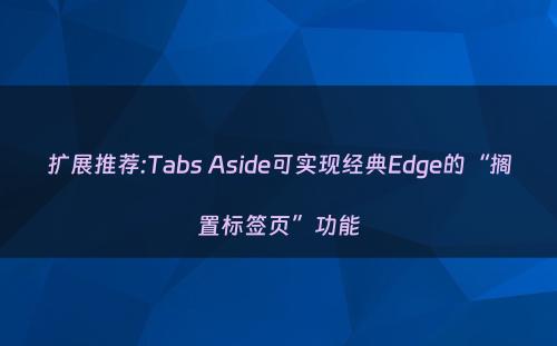 扩展推荐:Tabs Aside可实现经典Edge的“搁置标签页”功能