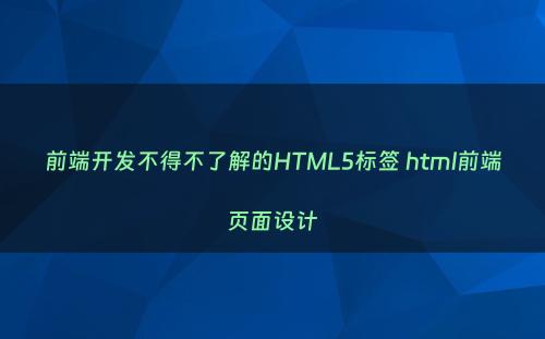 前端开发不得不了解的HTML5标签 html前端页面设计