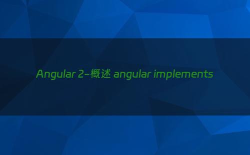 Angular 2-概述 angular implements