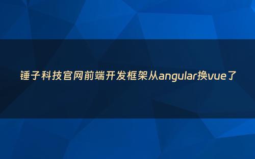 锤子科技官网前端开发框架从angular换vue了