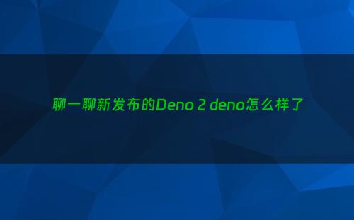 聊一聊新发布的Deno 2 deno怎么样了