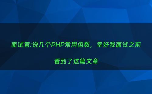 面试官:说几个PHP常用函数，幸好我面试之前看到了这篇文章