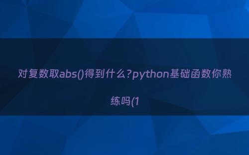 对复数取abs()得到什么?python基础函数你熟练吗(1