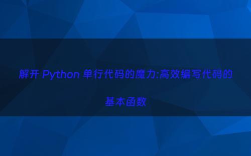 解开 Python 单行代码的魔力:高效编写代码的基本函数