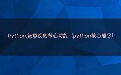 Python:被忽视的核心功能（python核心理念）
