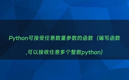 Python可接受任意数量参数的函数（编写函数,可以接收任意多个整数python）