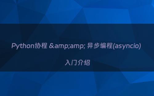 Python协程 &amp; 异步编程(asyncio) 入门介绍