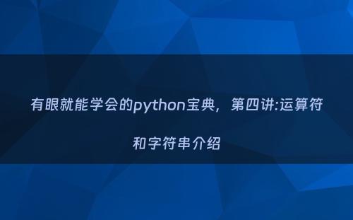 有眼就能学会的python宝典，第四讲:运算符和字符串介绍