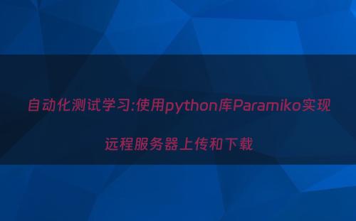 自动化测试学习:使用python库Paramiko实现远程服务器上传和下载