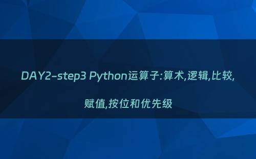 DAY2-step3 Python运算子:算术,逻辑,比较,赋值,按位和优先级