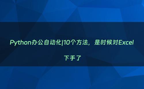 Python办公自动化|10个方法，是时候对Excel下手了
