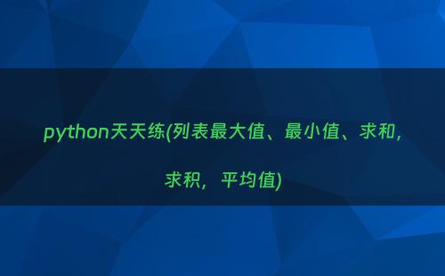 python天天练(列表最大值、最小值、求和，求积，平均值)