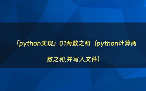 「python实现」01两数之和（python计算两数之和,并写入文件）