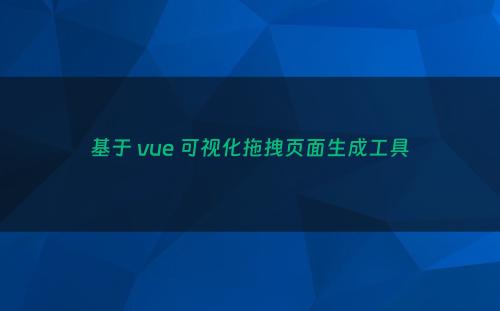 基于 vue 可视化拖拽页面生成工具