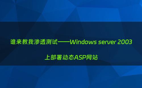 谁来教我渗透测试——Windows server 2003上部署动态ASP网站