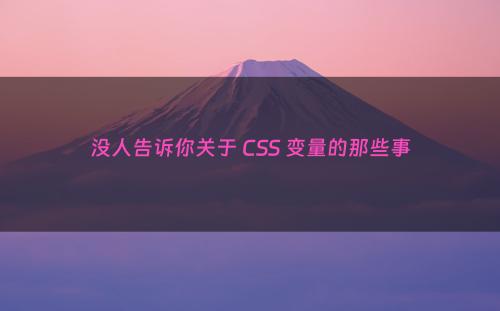 没人告诉你关于 CSS 变量的那些事
