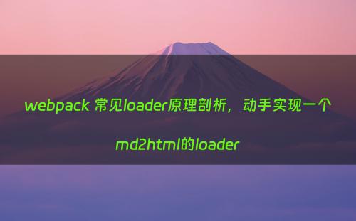 webpack 常见loader原理剖析，动手实现一个md2html的loader
