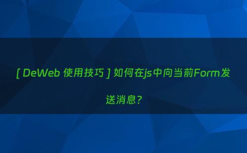 [ DeWeb 使用技巧 ] 如何在js中向当前Form发送消息?