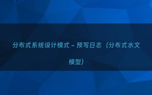 分布式系统设计模式 - 预写日志（分布式水文模型）