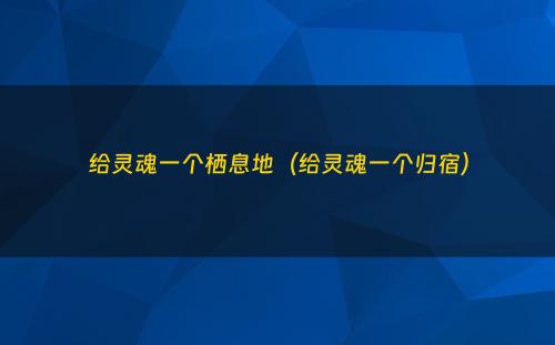 给灵魂一个栖息地（给灵魂一个归宿）