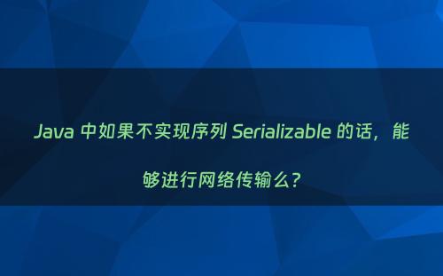 Java 中如果不实现序列 Serializable 的话，能够进行网络传输么?