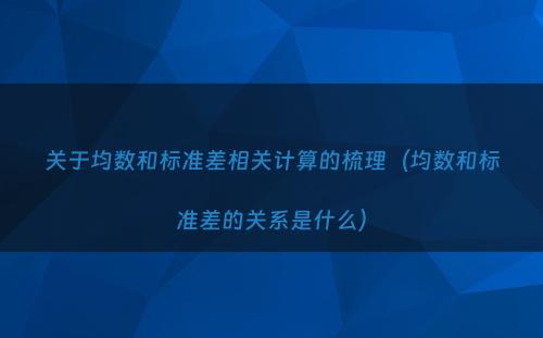 关于均数和标准差相关计算的梳理（均数和标准差的关系是什么）