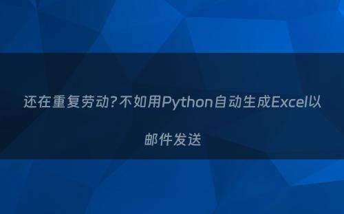 还在重复劳动?不如用Python自动生成Excel以邮件发送