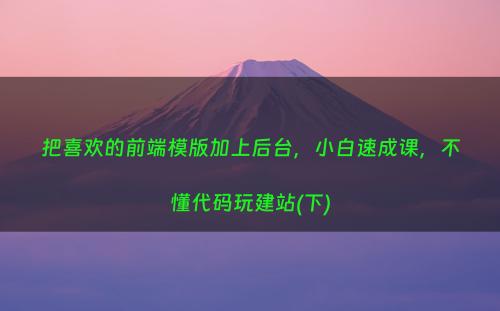 把喜欢的前端模版加上后台，小白速成课，不懂代码玩建站(下)