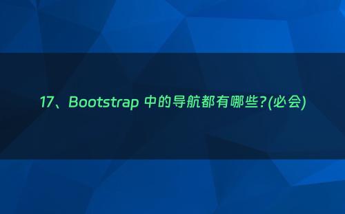 17、Bootstrap 中的导航都有哪些?(必会)