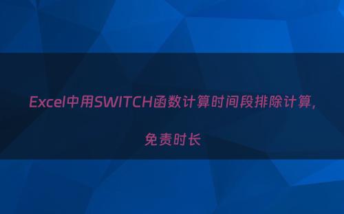 Excel中用SWITCH函数计算时间段排除计算，免责时长