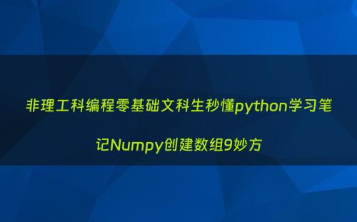 非理工科编程零基础文科生秒懂python学习笔记Numpy创建数组9妙方